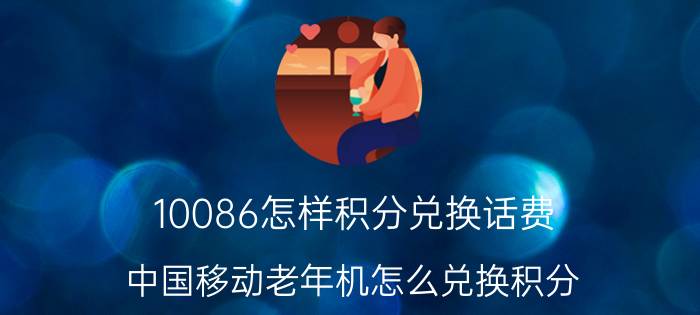 10086怎样积分兑换话费 中国移动老年机怎么兑换积分？